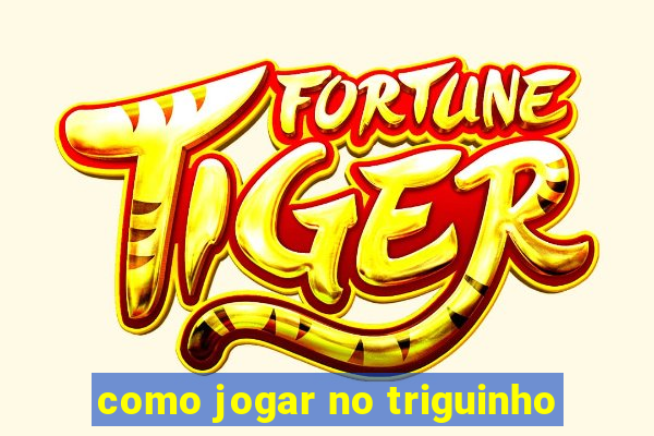 como jogar no triguinho